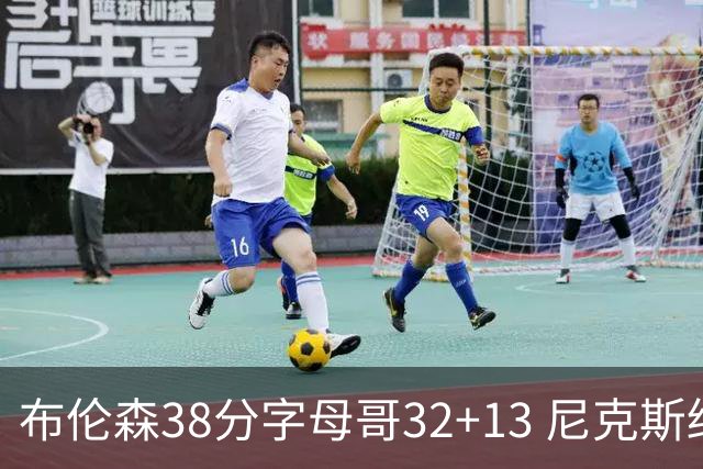 布伦森38分字母哥32+13 尼克斯终结雄鹿7连胜